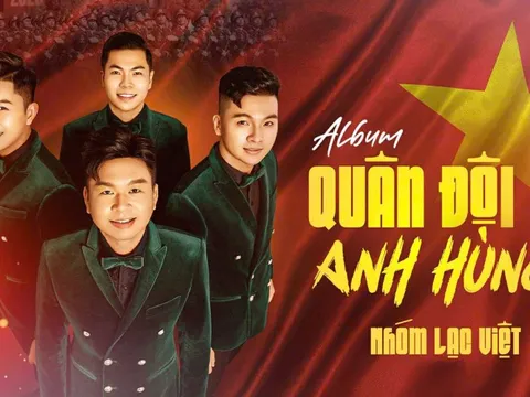 Nhóm Lạc Việt ra mắt album "Quân đội ta anh hùng", ngợi ca phẩm chất Bộ đội Cụ Hồ